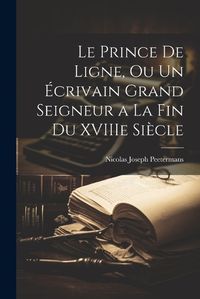 Cover image for Le Prince de Ligne, Ou Un Ecrivain Grand Seigneur a La Fin du XVIIIe Siecle