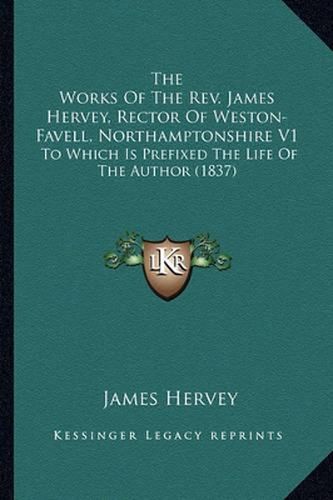 Cover image for The Works of the REV. James Hervey, Rector of Weston-Favell, Northamptonshire V1: To Which Is Prefixed the Life of the Author (1837)