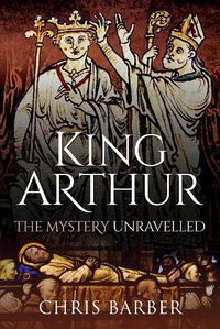 Cover image for King Arthur: The Mystery Unravelled