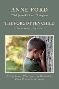 Cover image for The Forgotten Child: If She is Special, What am I?  Sibling Issues: When Learning Disabilities Cause Tension in the Home