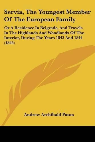 Cover image for Servia, The Youngest Member Of The European Family: Or A Residence In Belgrade, And Travels In The Highlands And Woodlands Of The Interior, During The Years 1843 And 1844 (1845)