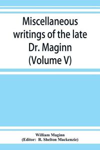 Cover image for Miscellaneous writings of the late Dr. Maginn (Volume V)