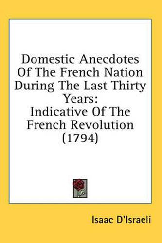 Cover image for Domestic Anecdotes of the French Nation During the Last Thirty Years: Indicative of the French Revolution (1794)