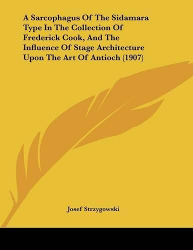 Cover image for A Sarcophagus of the Sidamara Type in the Collection of Frederick Cook, and the Influence of Stage Architecture Upon the Art of Antioch (1907)