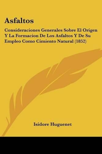 Cover image for Asfaltos: Consideraciones Generales Sobre El Origen y La Formacion de Los Asfaltos y de Su Empleo Como Cimiento Natural (1852)