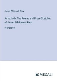 Cover image for Armazindy; The Poems and Prose Sketches of James Whitcomb Riley