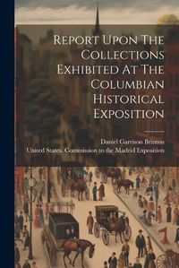 Cover image for Report Upon The Collections Exhibited At The Columbian Historical Exposition