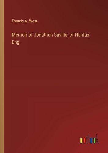 Memoir of Jonathan Saville; of Halifax, Eng.