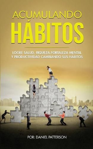 Acumulando Habitos: Logre Salud, Riqueza, Fortaleza Mental y Productividad Cambiando sus Habitos