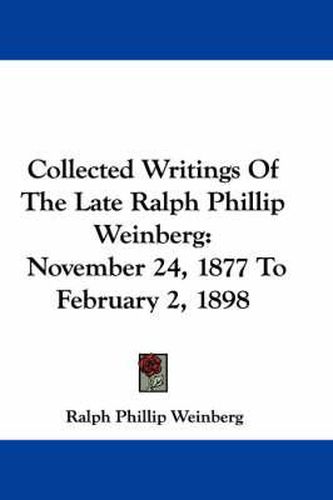 Cover image for Collected Writings of the Late Ralph Phillip Weinberg: November 24, 1877 to February 2, 1898