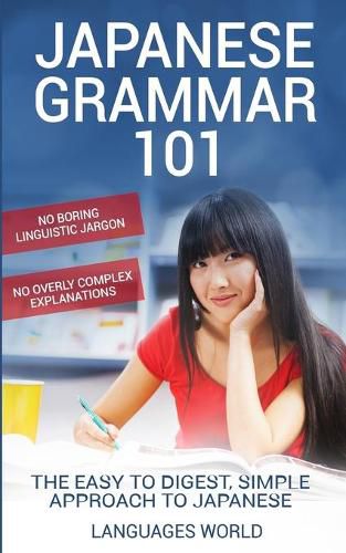 Cover image for Japanese Grammar 101: No Boring Linguistic Jargon. No Overly Complex Explanations. The Easy to Digest, Simple Approach to Japanese.