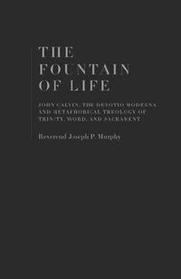 Cover image for The Fountain of Life: John Calvin, the Devotio Moderna and the Metaphorical Theology of Trinity, Word, and Sacrament