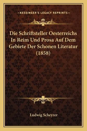 Die Schriftsteller Oesterreichs in Reim Und Prosa Auf Dem Gebiete Der Schonen Literatur (1858)