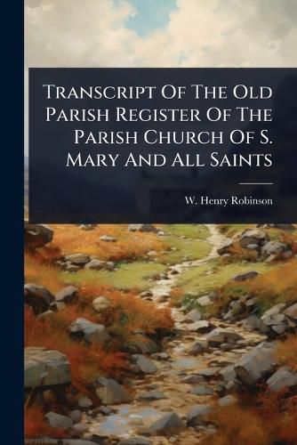 Cover image for Transcript Of The Old Parish Register Of The Parish Church Of S. Mary And All Saints