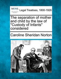 Cover image for The Separation of Mother and Child by the Law of Custody of Infants Considered