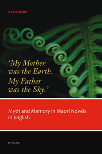 Cover image for 'My Mother was the Earth. My Father was the Sky.': Myth and Memory in Maori Novels in English