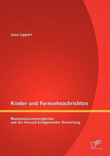 Cover image for Kinder und Fernsehnachrichten: Rezeptionsschwierigkeiten und der Versuch kindgerechter Darstellung