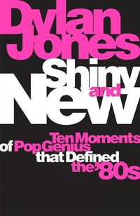Cover image for Shiny and New: Ten Moments of Pop Genius that Defined the '80s