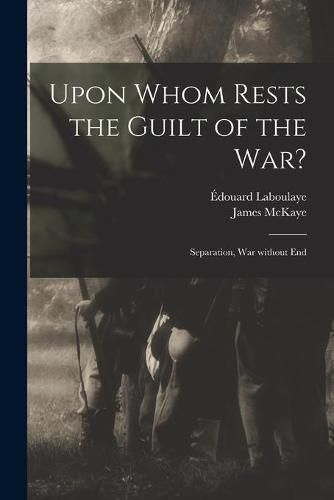 Cover image for Upon Whom Rests the Guilt of the War?: Separation, War Without End