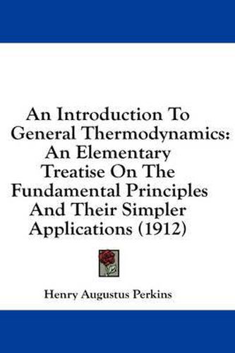 Cover image for An Introduction to General Thermodynamics: An Elementary Treatise on the Fundamental Principles and Their Simpler Applications (1912)