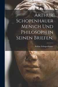 Cover image for Arthur Schopenhauer Mensch Und Philosoph in Seinen Briefen,