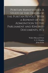 Cover image for Puritan Manifestoes. A Study of the Origin of the Puritan Revolt. With a Reprint of the Admonition to the Parliament and Kindred Documents, 1572