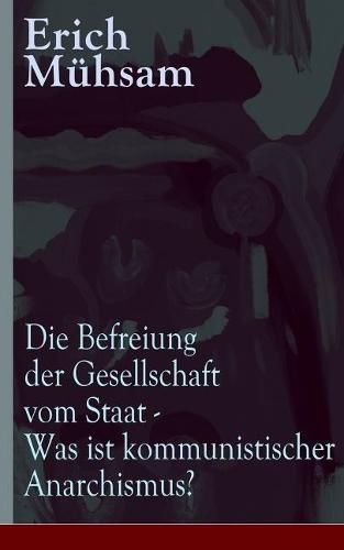 Die Befreiung der Gesellschaft vom Staat - Was ist kommunistischer Anarchismus?: Muhsams letzte Veroeffentlichung vor seiner Ermordung