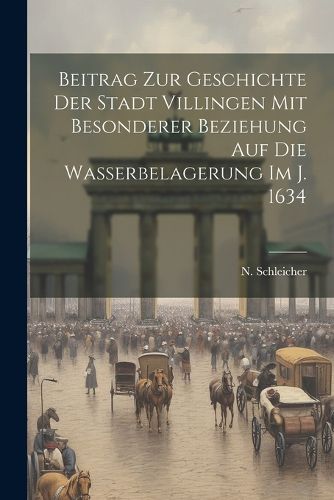 Cover image for Beitrag Zur Geschichte Der Stadt Villingen Mit Besonderer Beziehung Auf Die Wasserbelagerung Im J. 1634