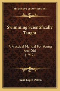 Cover image for Swimming Scientifically Taught: A Practical Manual for Young and Old (1912)