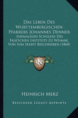 Cover image for Das Leben Des Wurttembergischen Pfarrers Johannes Denner: Ehemaligen Schulers Des Falk'schen Instituts Zu Weimar, Von Ihm Selbst Beschrieben (1860)