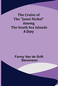 Cover image for The Cruise of the Janet Nichol Among the South Sea Islands; A Diary