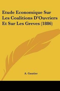 Cover image for Etude Economique Sur Les Coalitions D'Ouvriers Et Sur Les Greves (1886)