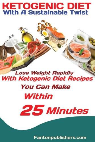 Cover image for Ketogenic Diet: With A Sustainable Twist Lose Weight Rapidly With Ketogenic Diet Recipes You Can Make Within 25 Minutes