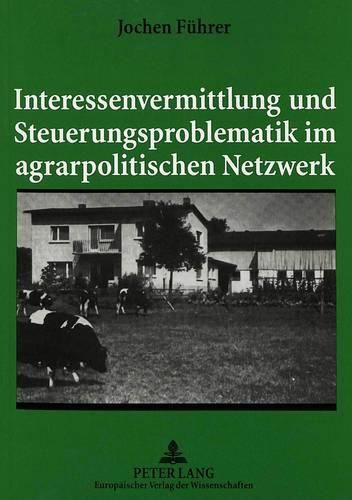 Cover image for Interessenvermittlung Und Steuerungsproblematik Im Agrarpolitischen Netzwerk: Zur Politischen Einflussnahme Des Bauernverbandes Und Der Hessischen Agrarverwaltung