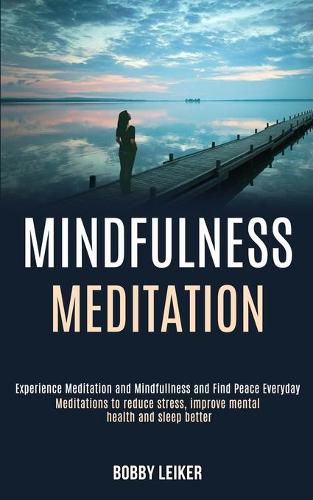 Cover image for Mindfulness Meditation: Experience Meditation and Mindfulness and Find Peace Everyday (Meditations to Reduce Stress, Improve Mental Health and Sleep Better)