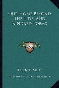 Cover image for Our Home Beyond the Tide, and Kindred Poems