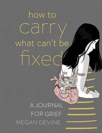 Cover image for How to Carry What Can't Be Fixed: A Journal for Grief