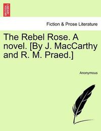 Cover image for The Rebel Rose. a Novel. [By J. MacCarthy and R. M. Praed.] Vol. III