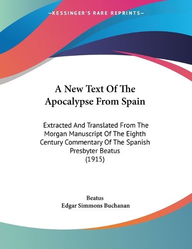 Cover image for A New Text of the Apocalypse from Spain: Extracted and Translated from the Morgan Manuscript of the Eighth Century Commentary of the Spanish Presbyter Beatus (1915)