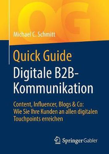 Quick Guide Digitale B2B-Kommunikation: Content, Influencer, Blogs & Co: Wie Sie Ihre Kunden an allen digitalen Touchpoints erreichen