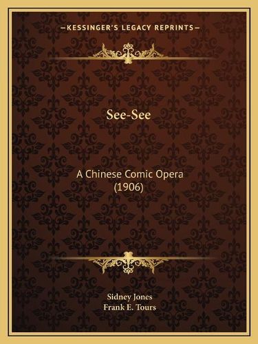 Cover image for See-See: A Chinese Comic Opera (1906)