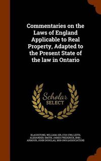 Cover image for Commentaries on the Laws of England Applicable to Real Property, Adapted to the Present State of the Law in Ontario