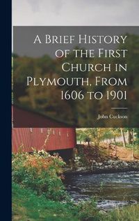 Cover image for A Brief History of the First Church in Plymouth, From 1606 to 1901