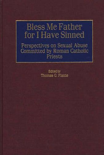 Cover image for Bless Me Father for I Have Sinned: Perspectives on Sexual Abuse Committed by Roman Catholic Priests