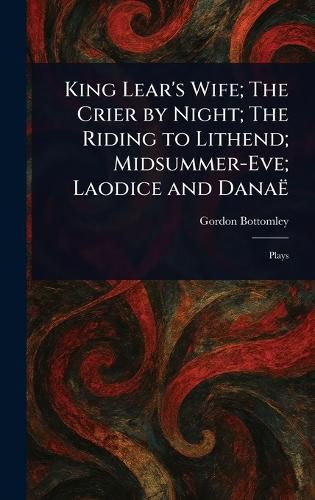 Cover image for King Lear's Wife; The Crier by Night; The Riding to Lithend; Midsummer-Eve; Laodice and Danae