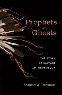 Cover image for Prophets and Ghosts: The Story of Salvage Anthropology