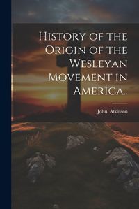 Cover image for History of the Origin of the Wesleyan Movement in America..