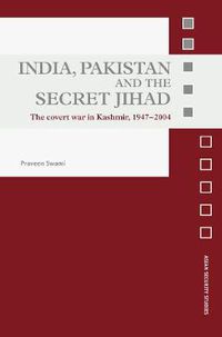 Cover image for India, Pakistan and the Secret Jihad: The Covert War in Kashmir, 1947-2004