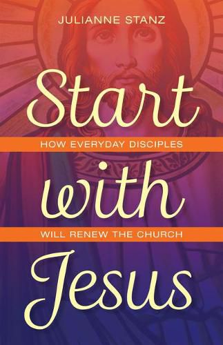 Cover image for Start with Jesus: How Everyday Disciples Will Renew the Church