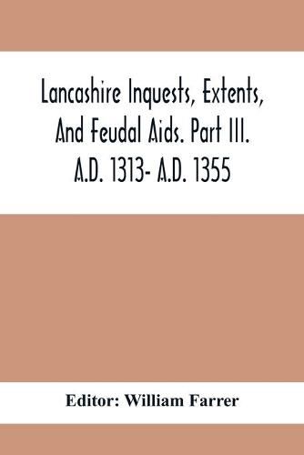 Lancashire Inquests, Extents, And Feudal Aids. Part Iii. A.D. 1313- A.D. 1355